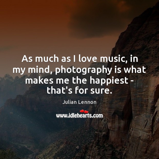 As much as I love music, in my mind, photography is what Julian Lennon Picture Quote