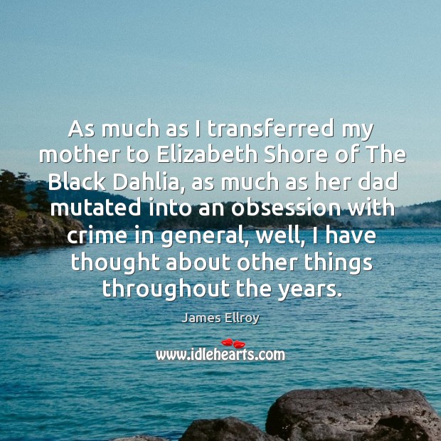 As much as I transferred my mother to elizabeth shore of the black dahlia, as much James Ellroy Picture Quote