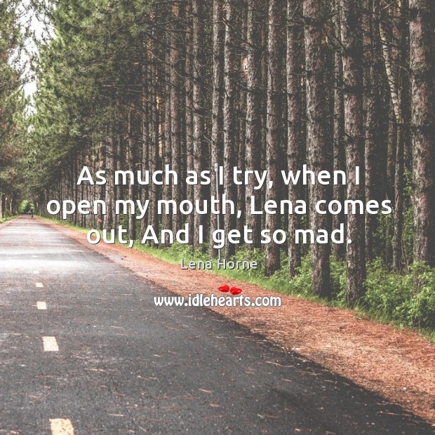 As much as I try, when I open my mouth, lena comes out, and I get so mad. Lena Horne Picture Quote