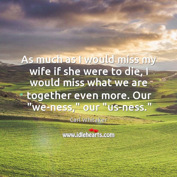 As much as I would miss my wife if she were to Carl Whitaker Picture Quote