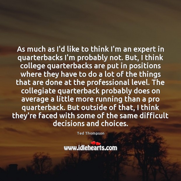 As much as I’d like to think I’m an expert in quarterbacks Ted Thompson Picture Quote