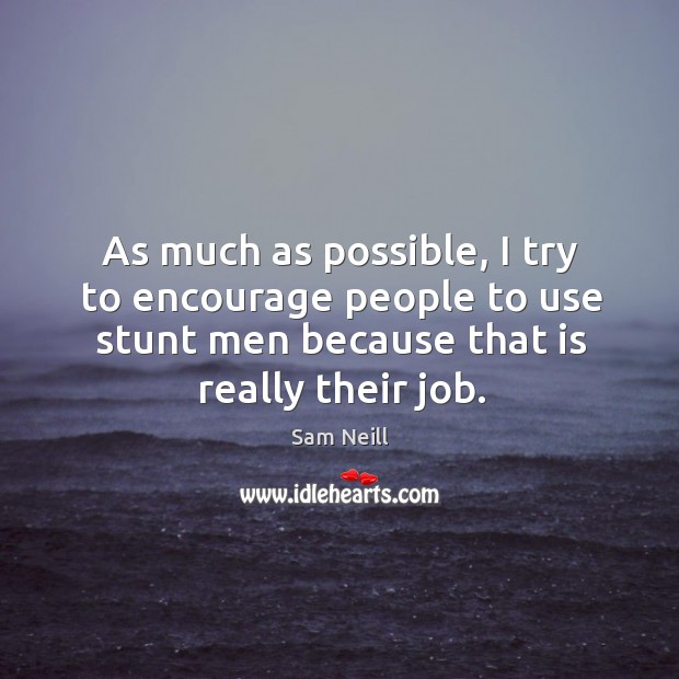 As much as possible, I try to encourage people to use stunt men because that is really their job. Sam Neill Picture Quote