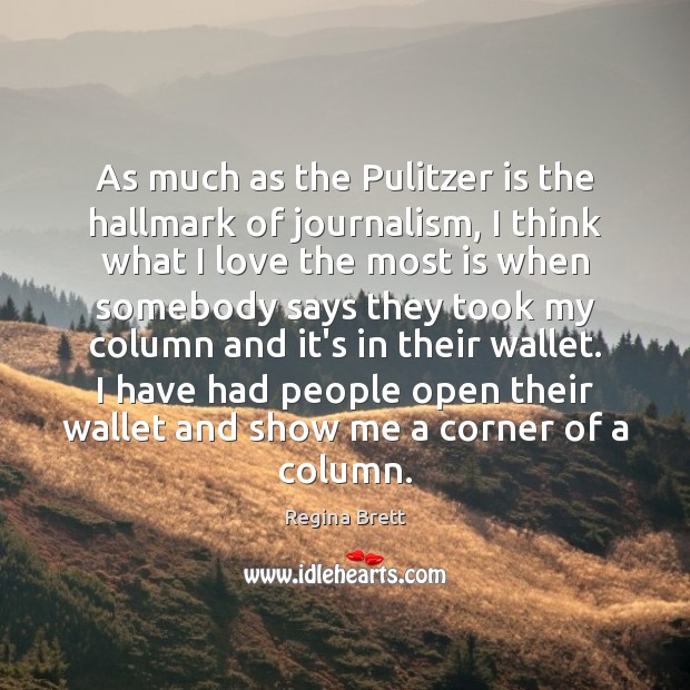 As much as the Pulitzer is the hallmark of journalism, I think Regina Brett Picture Quote
