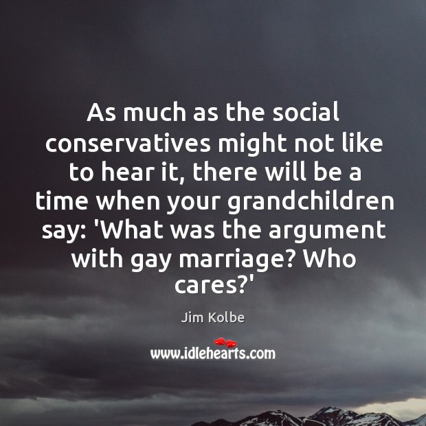As much as the social conservatives might not like to hear it, Jim Kolbe Picture Quote