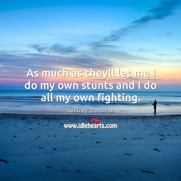 As much as theyll let me I do my own stunts and I do all my own fighting. Jeffrey Donovan Picture Quote