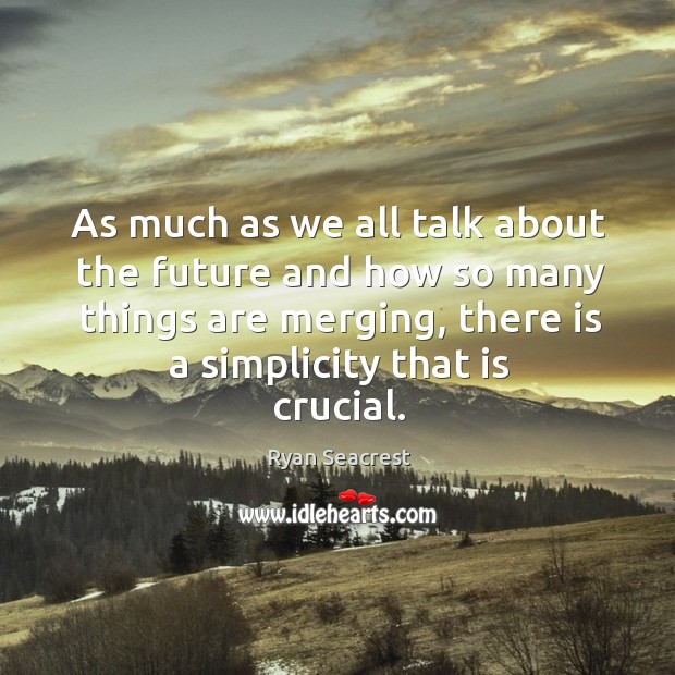 As much as we all talk about the future and how so many things are merging, there is a simplicity that is crucial. Ryan Seacrest Picture Quote