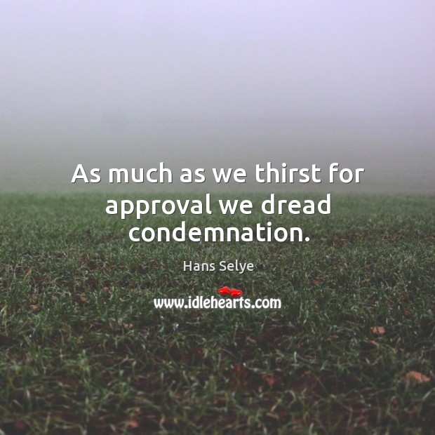 As much as we thirst for approval we dread condemnation. Hans Selye Picture Quote