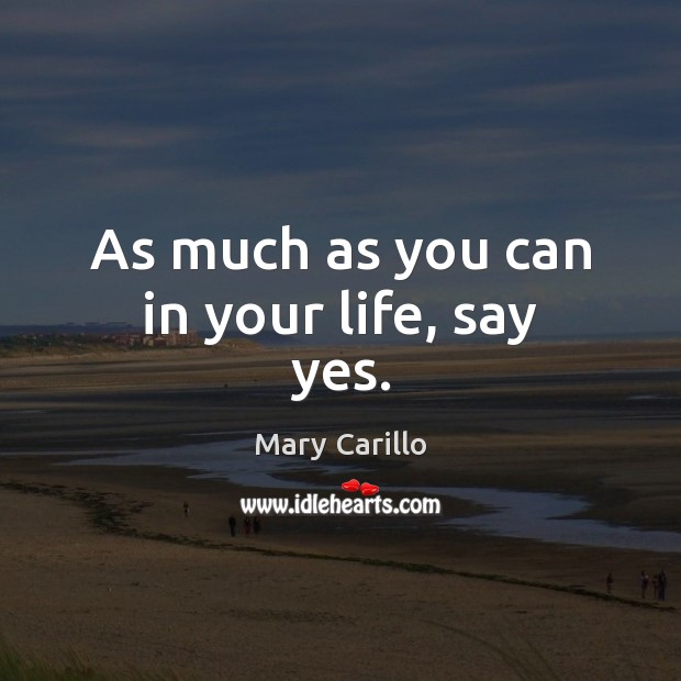 As much as you can in your life, say yes. Mary Carillo Picture Quote