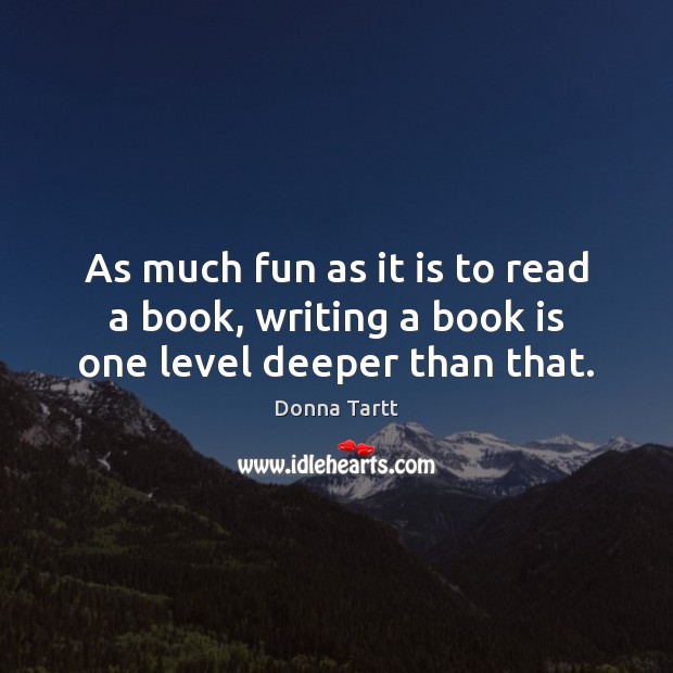 As much fun as it is to read a book, writing a book is one level deeper than that. Image
