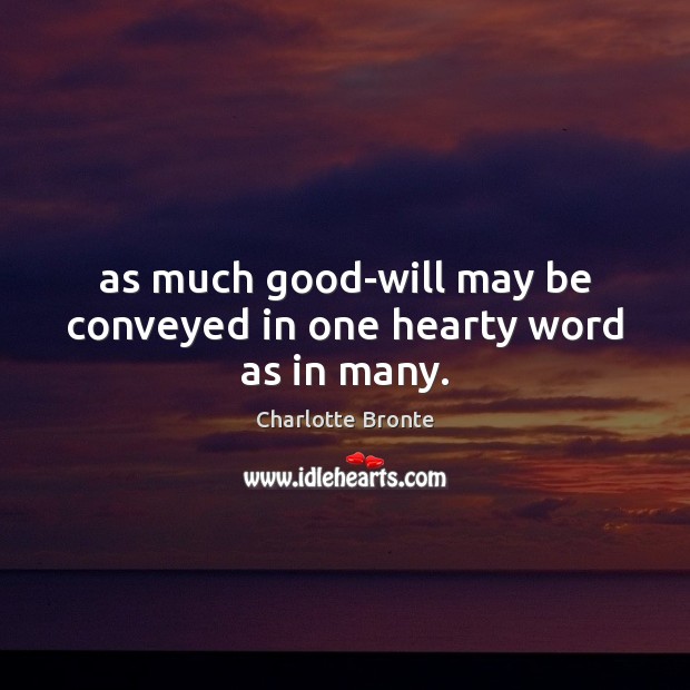 As much good-will may be conveyed in one hearty word as in many. Charlotte Bronte Picture Quote