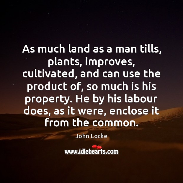 As much land as a man tills, plants, improves, cultivated, and can John Locke Picture Quote