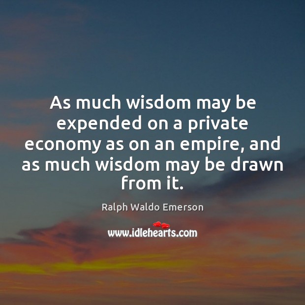 As much wisdom may be expended on a private economy as on Image