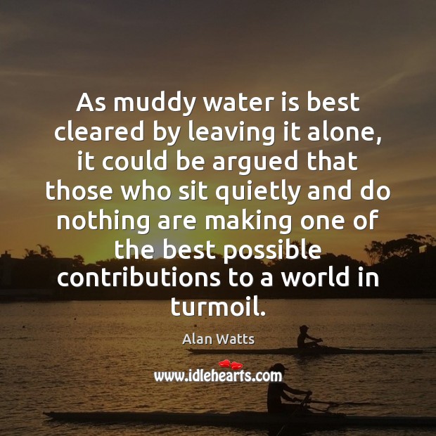 As muddy water is best cleared by leaving it alone, it could Alan Watts Picture Quote