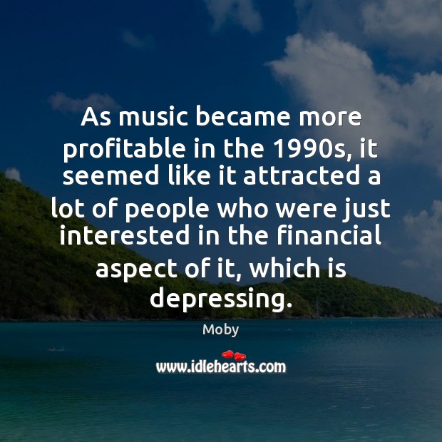 As music became more profitable in the 1990s, it seemed like it Moby Picture Quote