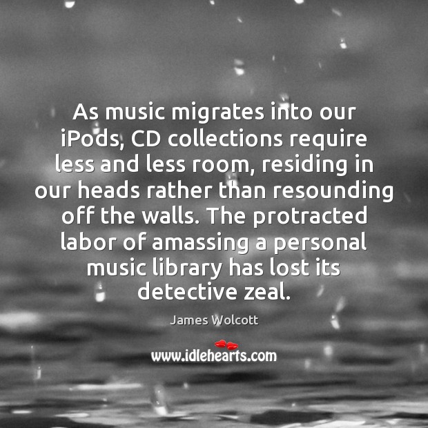 As music migrates into our iPods, CD collections require less and less James Wolcott Picture Quote
