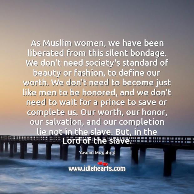As Muslim women, we have been liberated from this silent bondage. We Yasmin Mogahed Picture Quote