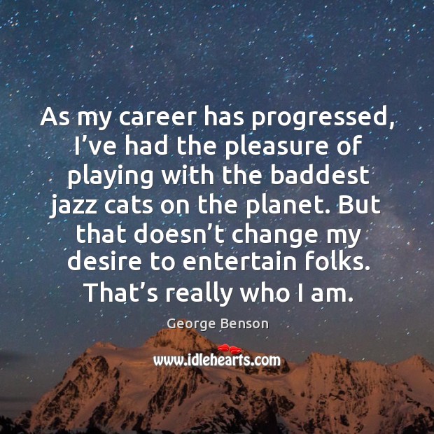 As my career has progressed, I’ve had the pleasure of playing with the baddest jazz George Benson Picture Quote