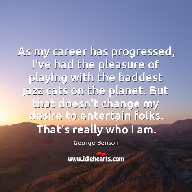 As my career has progressed, I’ve had the pleasure of playing with George Benson Picture Quote