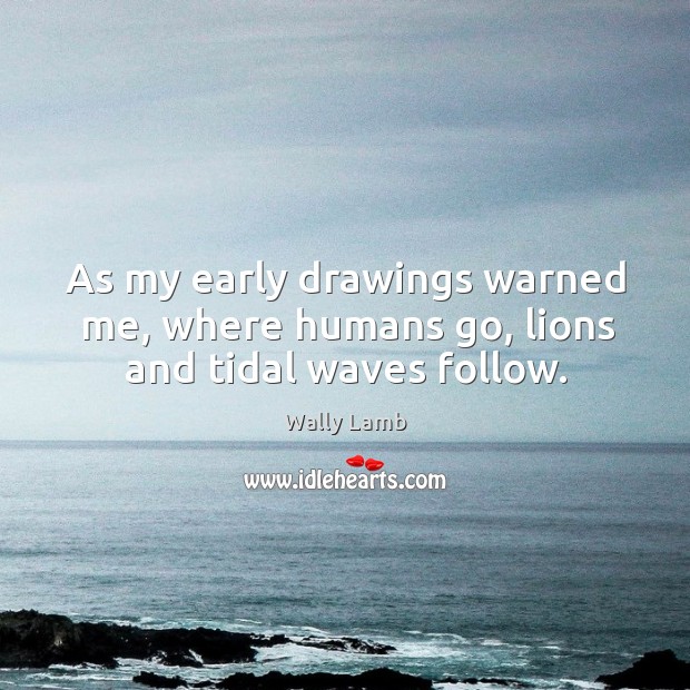 As my early drawings warned me, where humans go, lions and tidal waves follow. Image