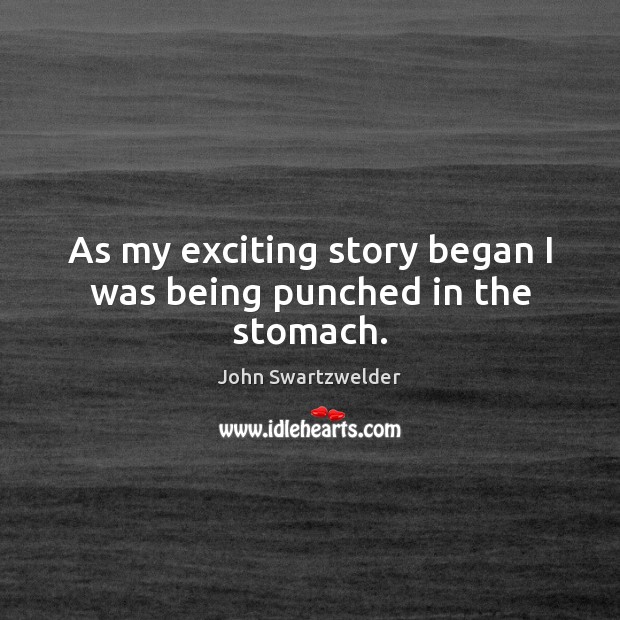 As my exciting story began I was being punched in the stomach. John Swartzwelder Picture Quote