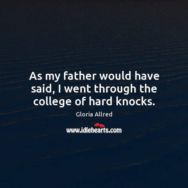 As my father would have said, I went through the college of hard knocks. Gloria Allred Picture Quote