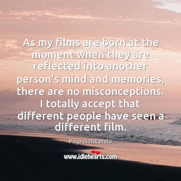 As my films are born at the moment when they are reflected Pirjo Honkasalo Picture Quote