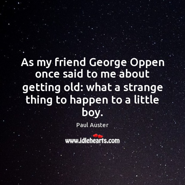 As my friend George Oppen once said to me about getting old: Image