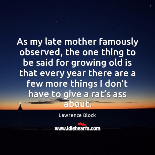As my late mother famously observed, the one thing to be said Lawrence Block Picture Quote
