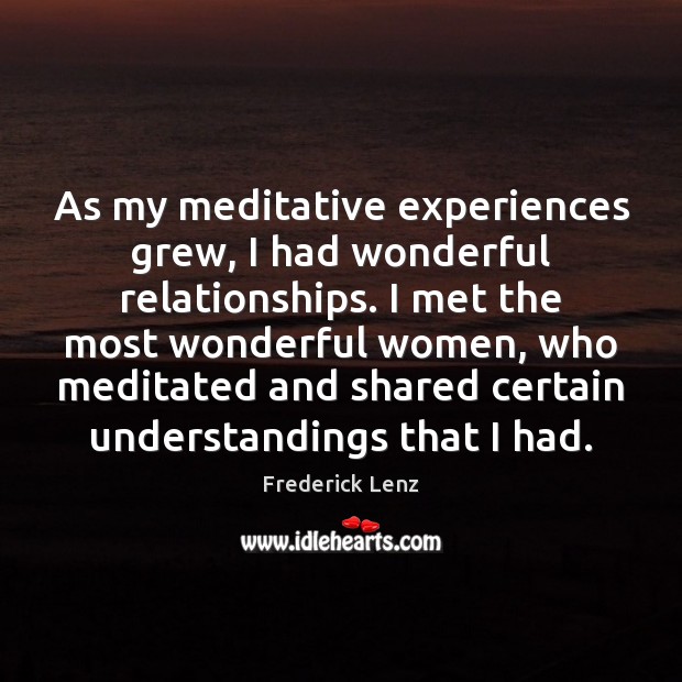 As my meditative experiences grew, I had wonderful relationships. I met the Frederick Lenz Picture Quote
