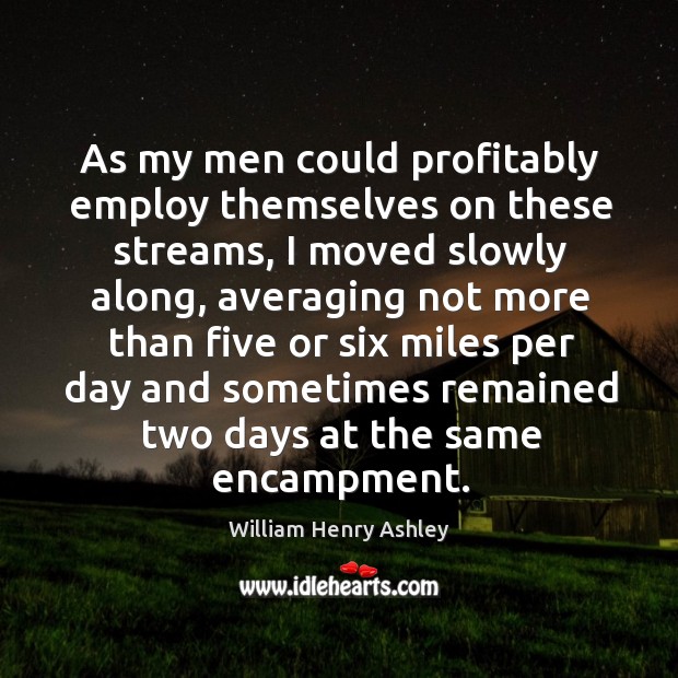 As my men could profitably employ themselves on these streams, I moved slowly along William Henry Ashley Picture Quote