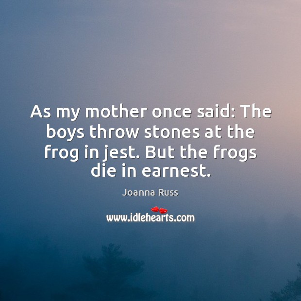 As my mother once said: The boys throw stones at the frog Joanna Russ Picture Quote