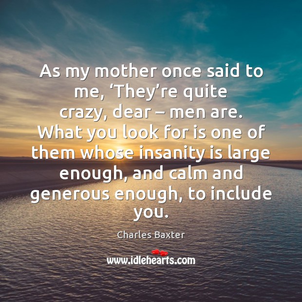 As my mother once said to me, ‘They’re quite crazy, dear – Charles Baxter Picture Quote