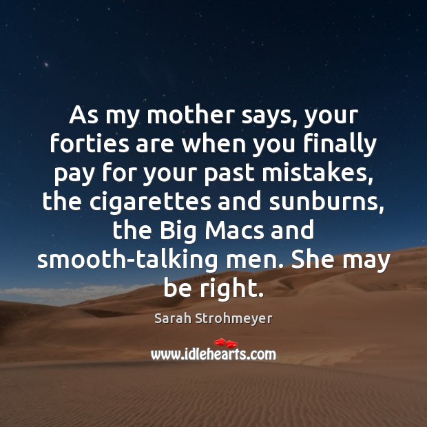 As my mother says, your forties are when you finally pay for Sarah Strohmeyer Picture Quote