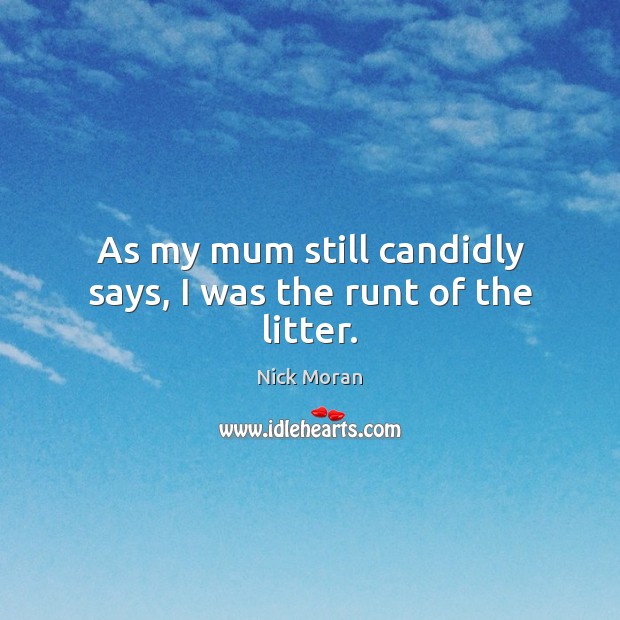 As my mum still candidly says, I was the runt of the litter. Nick Moran Picture Quote