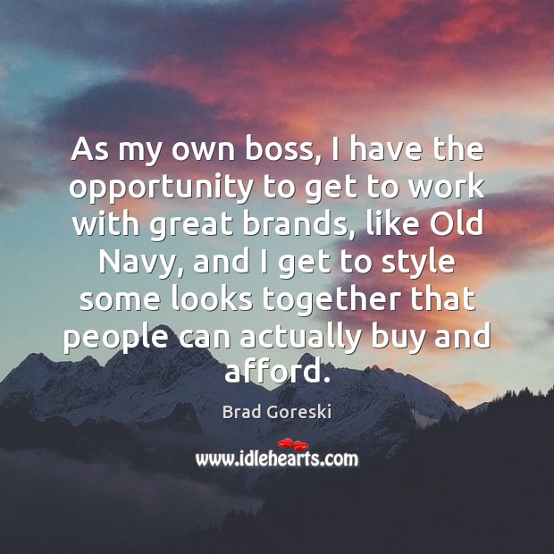 As my own boss, I have the opportunity to get to work Brad Goreski Picture Quote