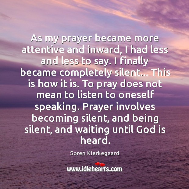 As my prayer became more attentive and inward, I had less and Soren Kierkegaard Picture Quote
