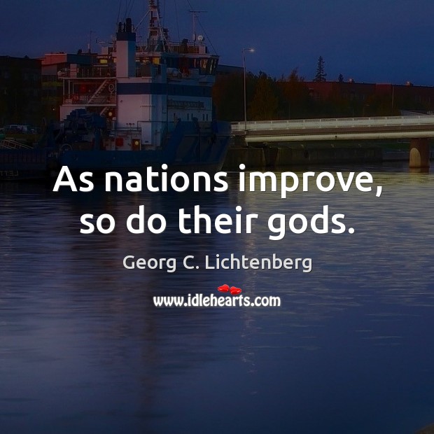 As nations improve, so do their Gods. Georg C. Lichtenberg Picture Quote