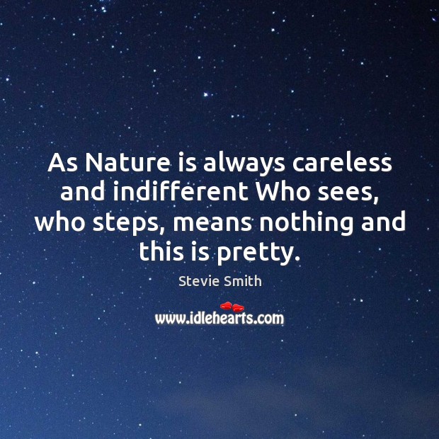 As Nature is always careless and indifferent Who sees, who steps, means Stevie Smith Picture Quote