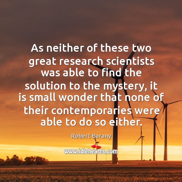 As neither of these two great research scientists was able to find the solution to the Robert Barany Picture Quote