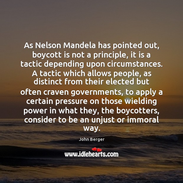 As Nelson Mandela has pointed out, boycott is not a principle, it John Berger Picture Quote