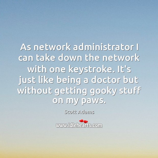 As network administrator I can take down the network with one keystroke. Scott Adams Picture Quote