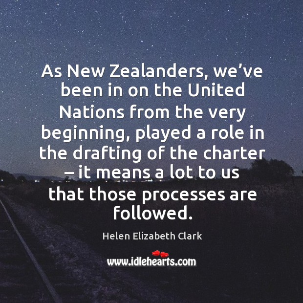 As new zealanders, we’ve been in on the united nations from the very beginning, played a role Helen Elizabeth Clark Picture Quote