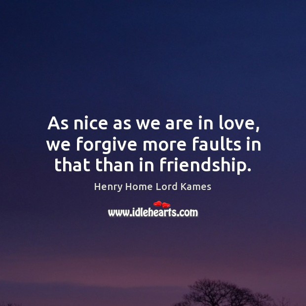As nice as we are in love, we forgive more faults in that than in friendship. Image