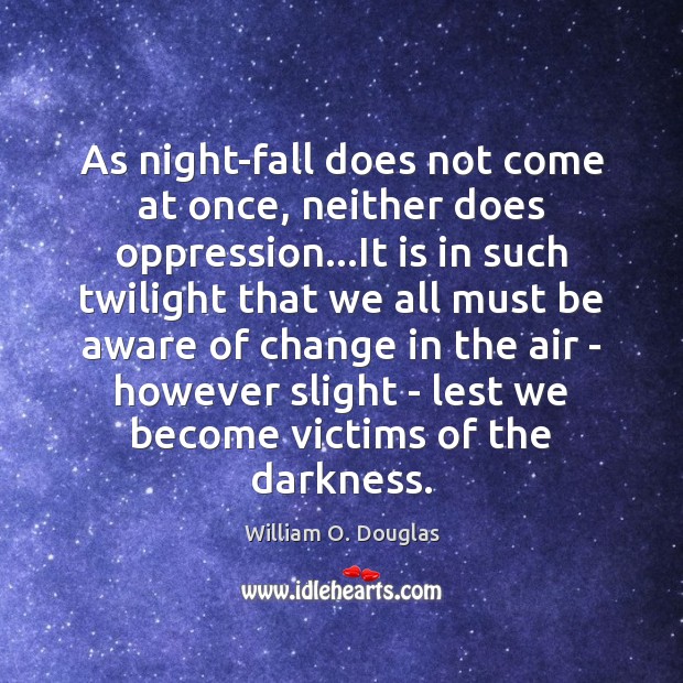 As night-fall does not come at once, neither does oppression…It is William O. Douglas Picture Quote