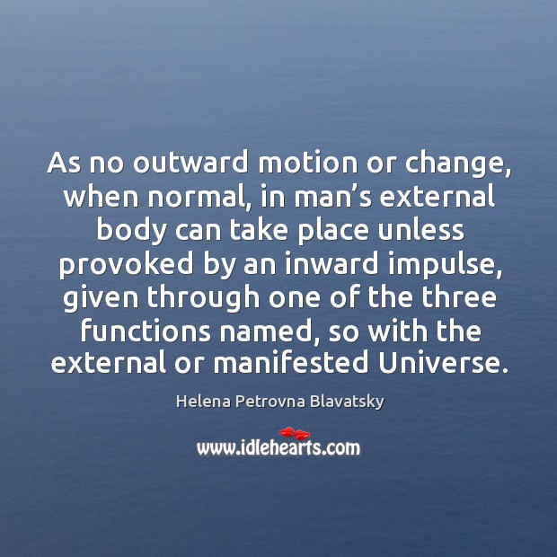 As no outward motion or change, when normal, in man’s external body can take Helena Petrovna Blavatsky Picture Quote