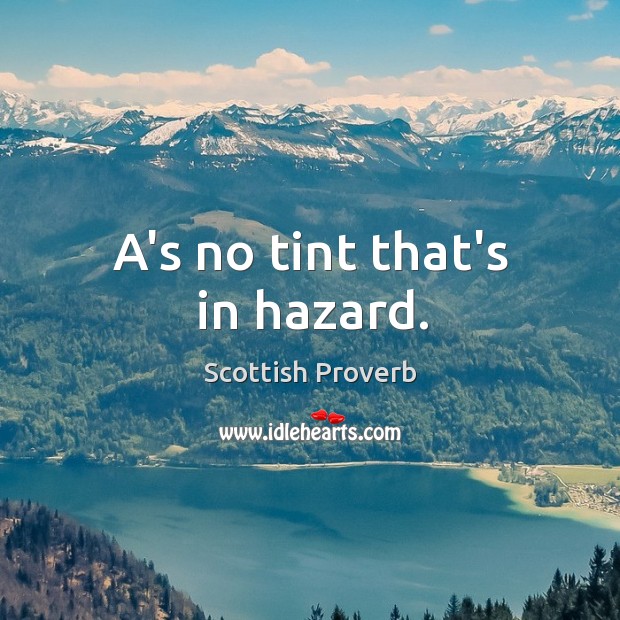A’s no tint that’s in hazard. Scottish Proverbs Image
