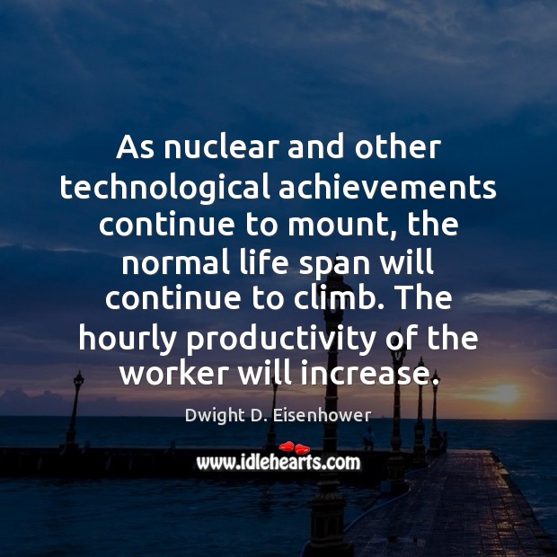 As nuclear and other technological achievements continue to mount, the normal life Dwight D. Eisenhower Picture Quote
