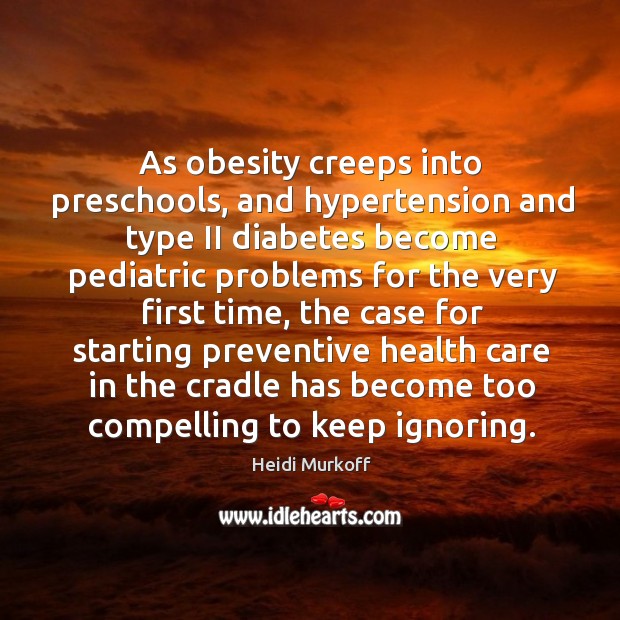 As obesity creeps into preschools, and hypertension and type ii diabetes become pediatric problems Heidi Murkoff Picture Quote