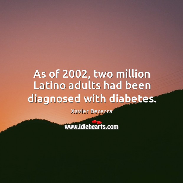 As of 2002, two million latino adults had been diagnosed with diabetes. Xavier Becerra Picture Quote