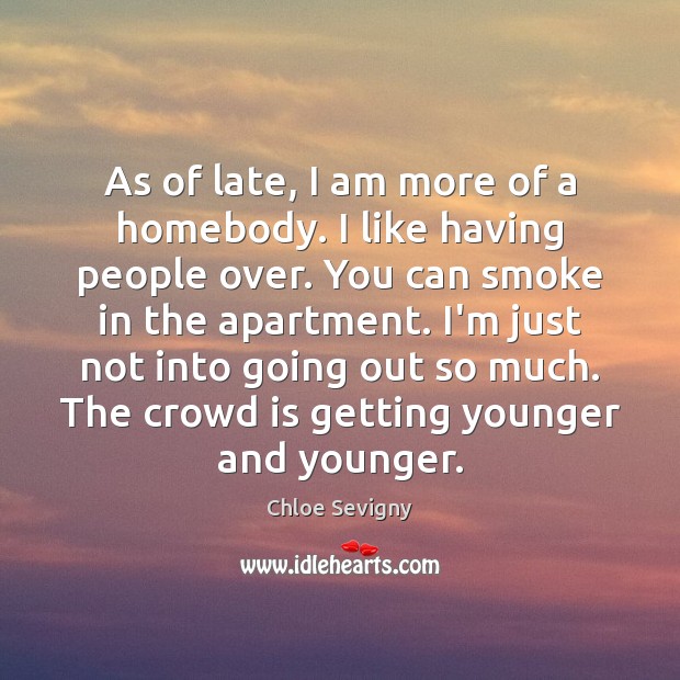 As of late, I am more of a homebody. I like having Chloe Sevigny Picture Quote